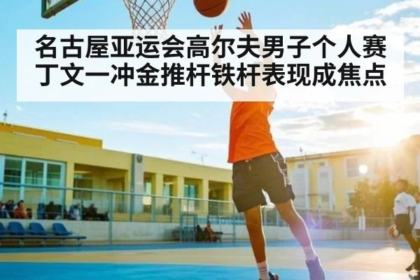 名古屋亚运会高尔夫男子个人赛丁文一冲金推杆铁杆表现成焦点